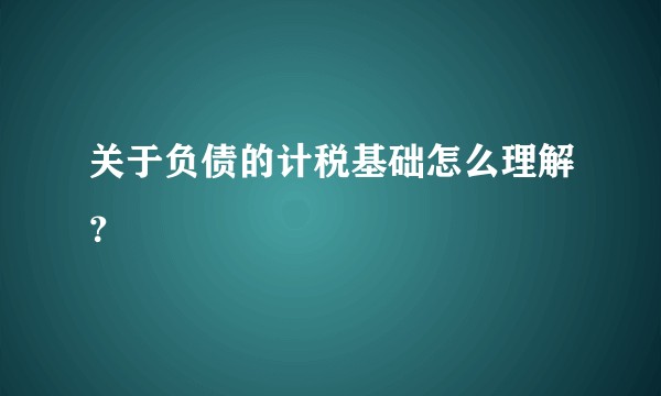 关于负债的计税基础怎么理解?