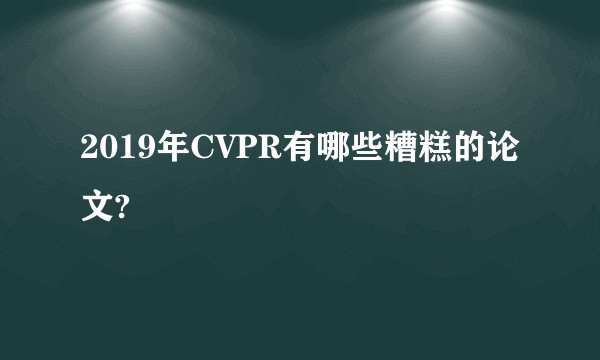 2019年CVPR有哪些糟糕的论文?