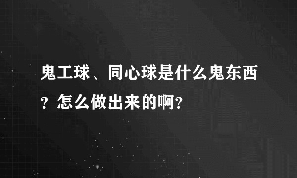 鬼工球、同心球是什么鬼东西？怎么做出来的啊？