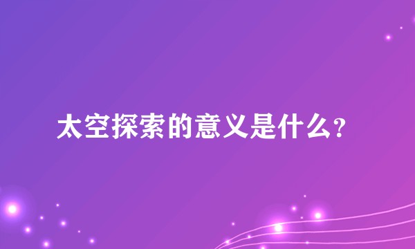 太空探索的意义是什么?