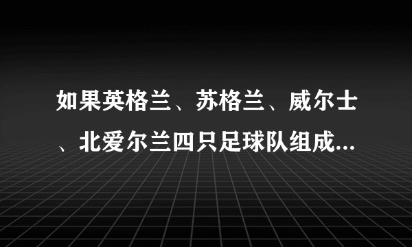 如果英格兰、苏格兰、威尔士、北爱尔兰四只足球队组成一只队英国足球队，实力会不会很强？