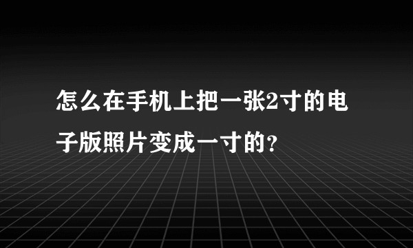 怎么在手机上把一张2寸的电子版照片变成一寸的？