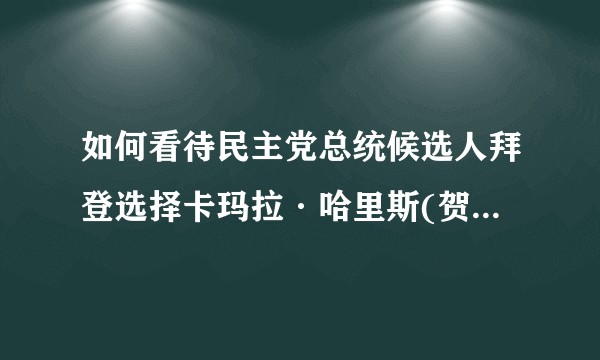 如何看待民主党总统候选人拜登选择卡玛拉·哈里斯(贺锦丽)为副总统候选人？