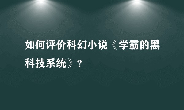 如何评价科幻小说《学霸的黑科技系统》？