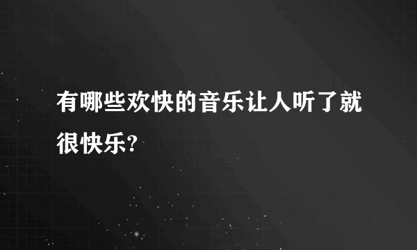 有哪些欢快的音乐让人听了就很快乐?