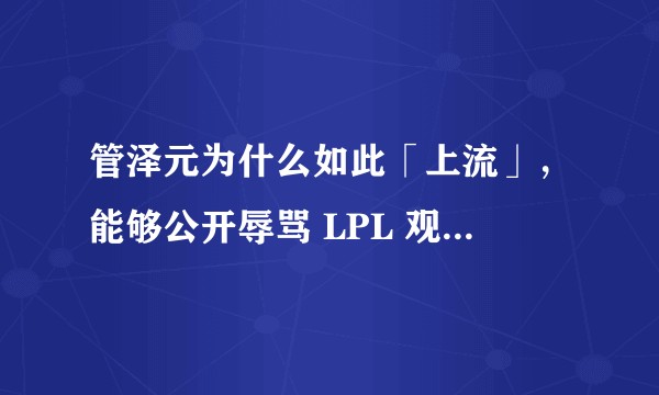 管泽元为什么如此「上流」,能够公开辱骂 LPL 观众家人?