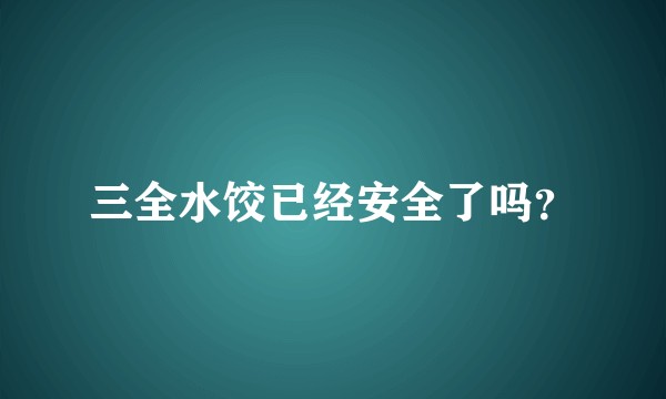 三全水饺已经安全了吗？