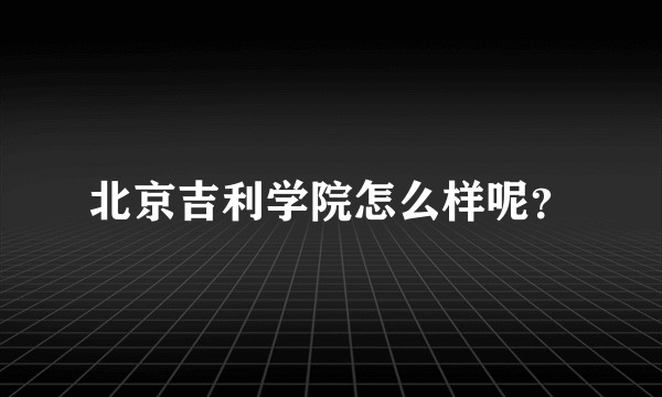 北京吉利学院怎么样呢？