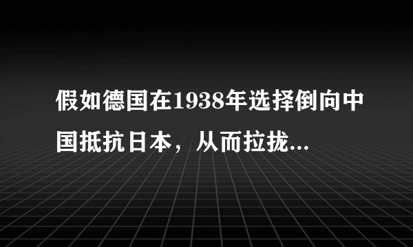 假如德国在1938年选择倒向中国抵抗日本，从而拉拢中国夹击苏俄，二战结局会改变吗？