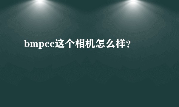 bmpcc这个相机怎么样？