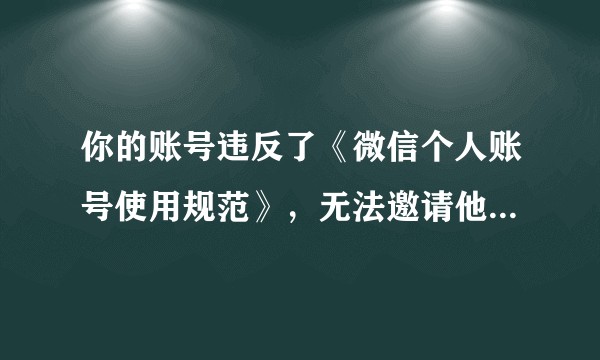 你的账号违反了《微信个人账号使用规范》，无法邀请他人加入当前群聊，怎么解决？