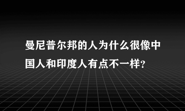 曼尼普尔邦的人为什么很像中国人和印度人有点不一样？