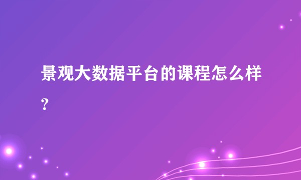 景观大数据平台的课程怎么样？