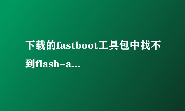 下载的fastboot工具包中找不到flash-all.bat文件？