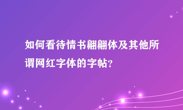 如何看待情书翩翩体及其他所谓网红字体的字帖？
