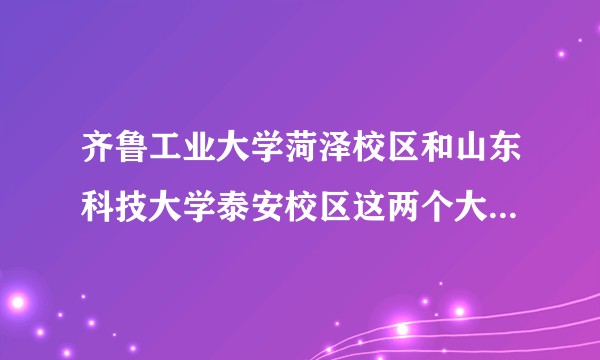 齐鲁工业大学菏泽校区和山东科技大学泰安校区这两个大学哪个好一点？