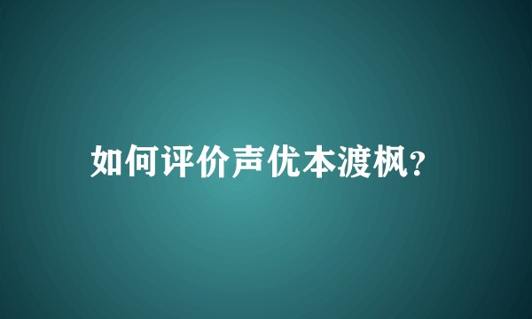 如何评价声优本渡枫？