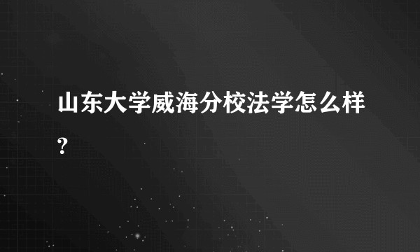 山东大学威海分校法学怎么样？