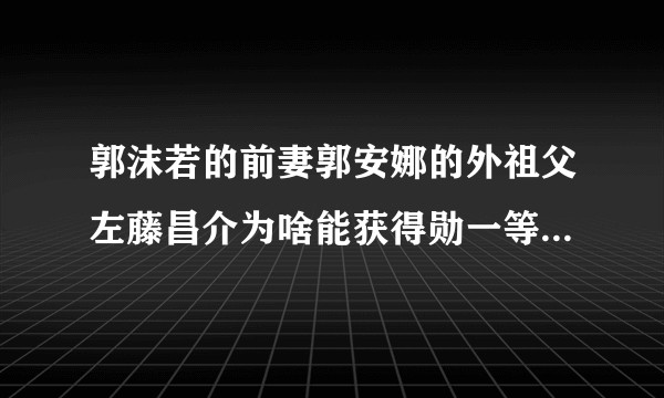 郭沫若的前妻郭安娜的外祖父左藤昌介为啥能获得勋一等旭日大绶章？
