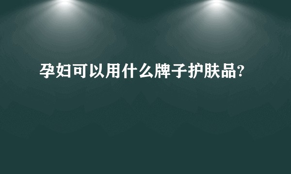 孕妇可以用什么牌子护肤品?