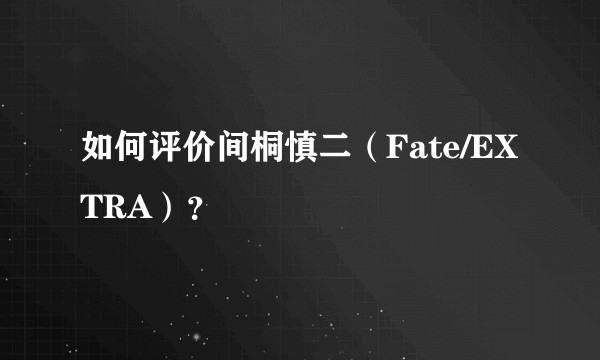 如何评价间桐慎二（Fate/EXTRA）？