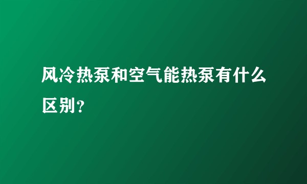 风冷热泵和空气能热泵有什么区别？