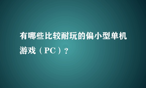 有哪些比较耐玩的偏小型单机游戏（PC）？