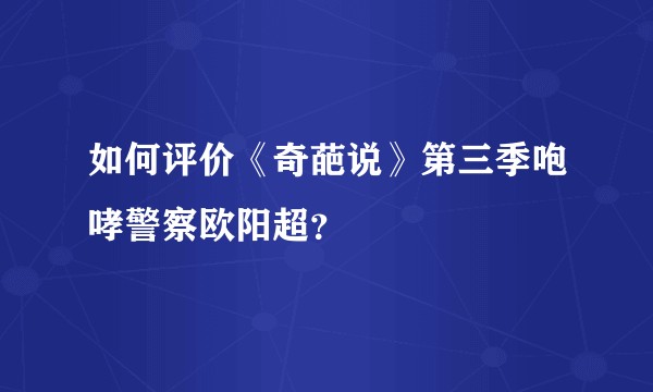 如何评价《奇葩说》第三季咆哮警察欧阳超？