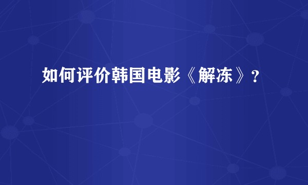 如何评价韩国电影《解冻》？