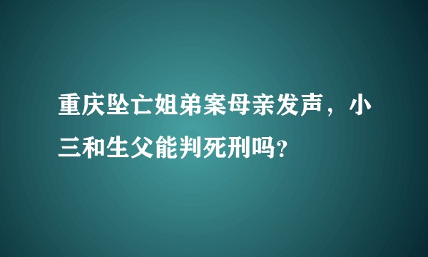 重庆坠亡姐弟案母亲发声，小三和生父能判死刑吗？