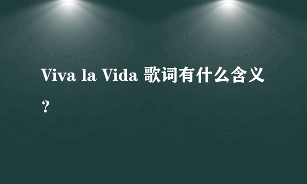 Viva la Vida 歌词有什么含义？