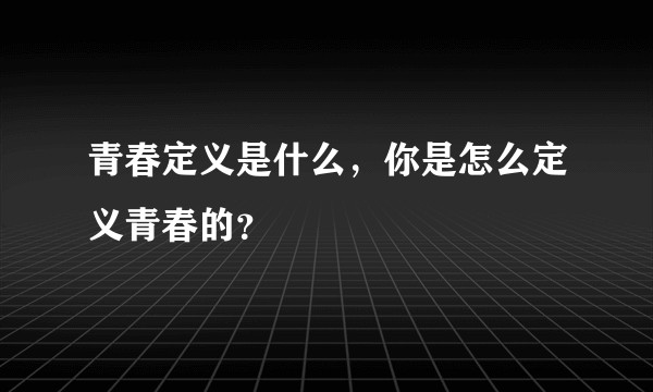 青春定义是什么，你是怎么定义青春的？