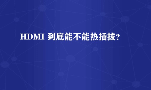 HDMI 到底能不能热插拔？