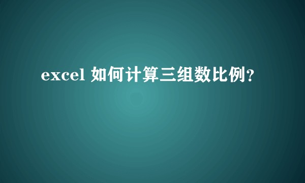 excel 如何计算三组数比例？