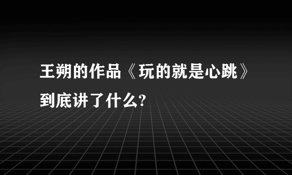 王朔的作品《玩的就是心跳》到底讲了什么?