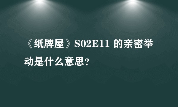 《纸牌屋》S02E11 的亲密举动是什么意思？