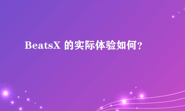 BeatsX 的实际体验如何？
