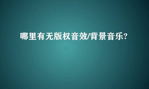 哪里有无版权音效/背景音乐?