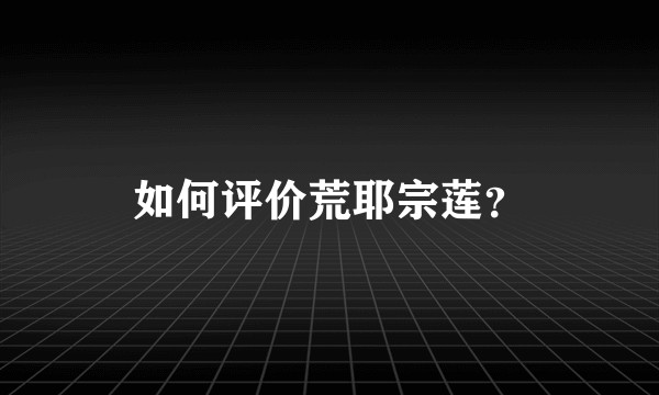 如何评价荒耶宗莲？