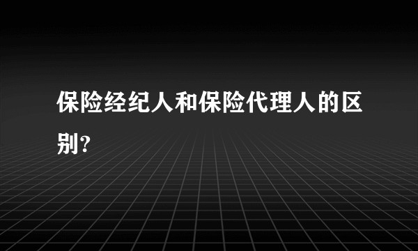 保险经纪人和保险代理人的区别?