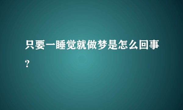 只要一睡觉就做梦是怎么回事？