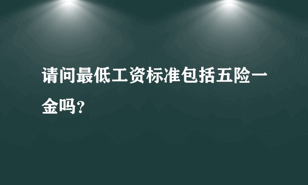 请问最低工资标准包括五险一金吗？
