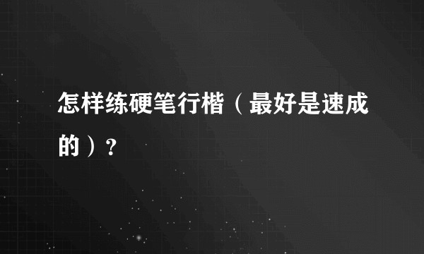 怎样练硬笔行楷（最好是速成的）？