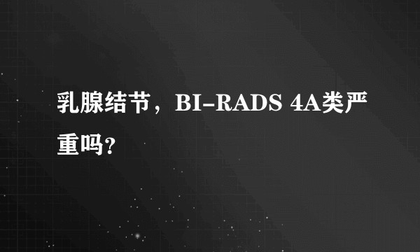 乳腺结节，BI-RADS 4A类严重吗？