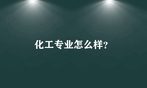 化工专业怎么样？