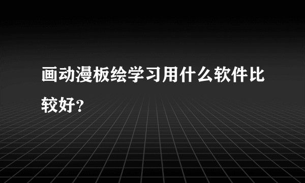 画动漫板绘学习用什么软件比较好？
