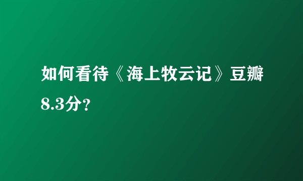 如何看待《海上牧云记》豆瓣8.3分？