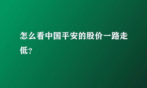 怎么看中国平安的股价一路走低？