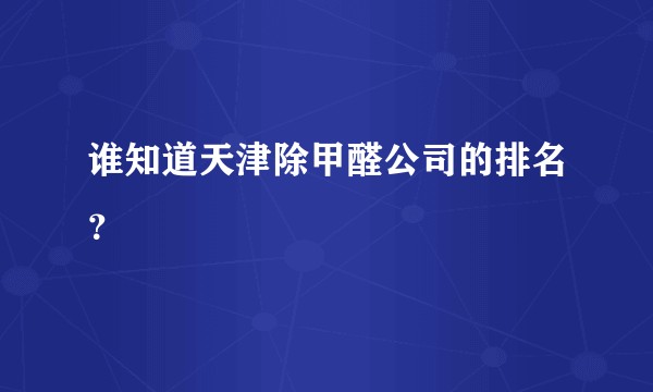 谁知道天津除甲醛公司的排名?