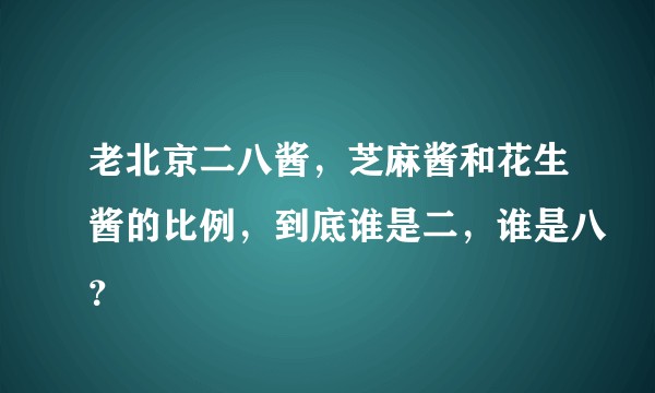 老北京二八酱，芝麻酱和花生酱的比例，到底谁是二，谁是八？